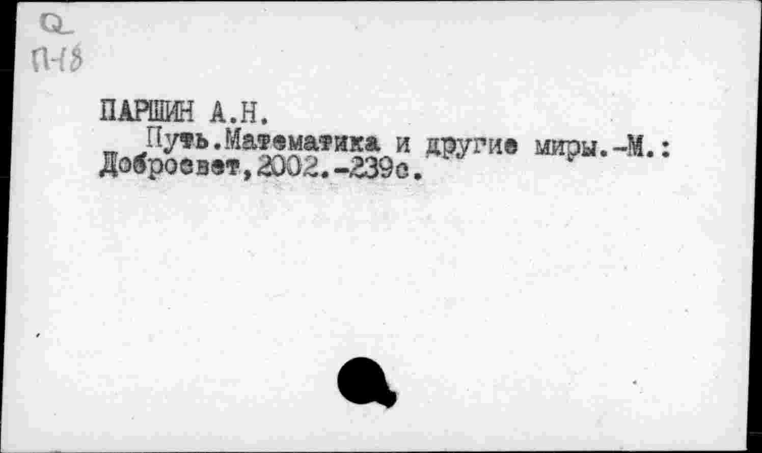 ﻿ПАРШИН А.Н.
Путь.Математика и другие миры.-М.:
Доброе вет,ЮО2.-239о.’